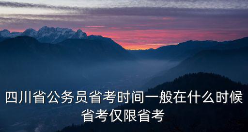 四川省公務員省考時間一般在什么時候省考僅限省考