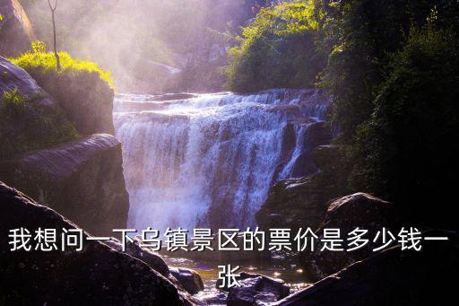 我想問(wèn)一下烏鎮(zhèn)景區(qū)的票價(jià)是多少錢一張
