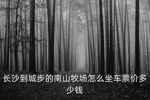 長沙到城步的南山牧場怎么坐車票價多少錢