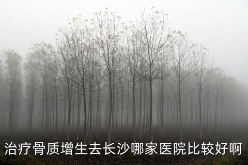 治療骨質增生去長沙哪家醫院比較好啊