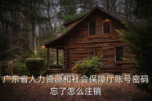 廣東省人力資源和社會保障廳賬號密碼忘了怎么注銷