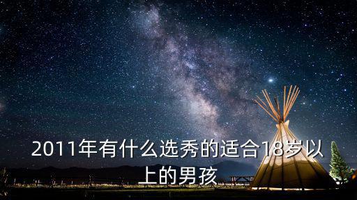 2011年有什么選秀的適合18歲以上的男孩