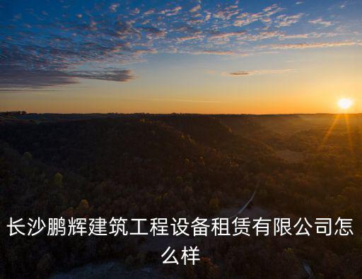 長沙鵬輝建筑工程設備租賃有限公司怎么樣