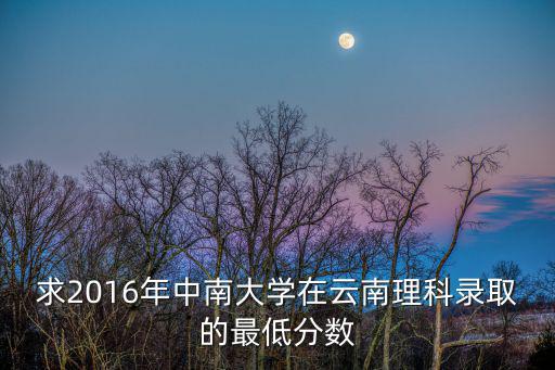 求2016年中南大學(xué)在云南理科錄取的最低分?jǐn)?shù)