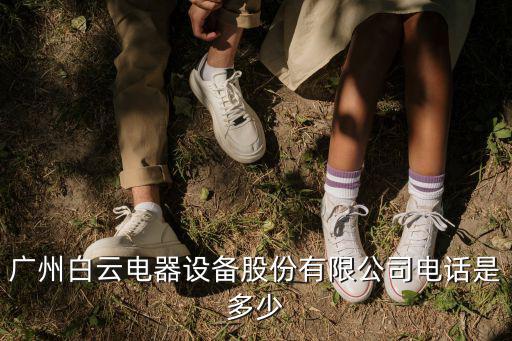 廣州白云電器設備股份有限公司電話是多少
