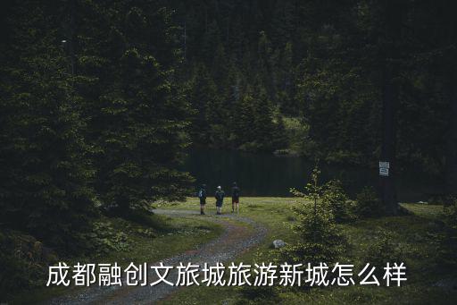 成都融創文旅城旅游新城怎么樣