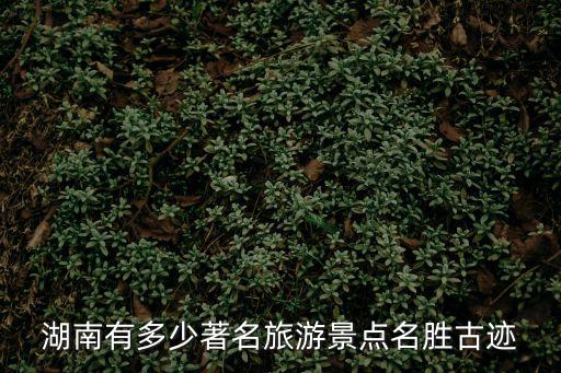 湖南景區(qū)，湖南有多少個旅游景點(diǎn)