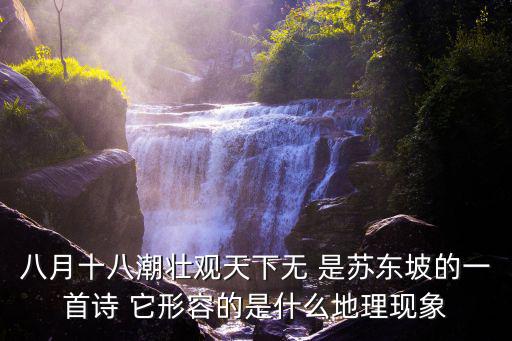 八月十八潮壯觀天下無 是蘇東坡的一首詩 它形容的是什么地理現象