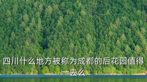 四川什么地方被稱為成都的后花園值得一去么