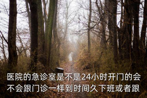 醫(yī)院的急診室是不是24小時(shí)開門的會(huì)不會(huì)跟門診一樣到時(shí)間久下班或者跟