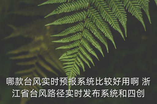 哪款臺風實時預報系統(tǒng)比較好用啊 浙江省臺風路徑實時發(fā)布系統(tǒng)和四創(chuàng)