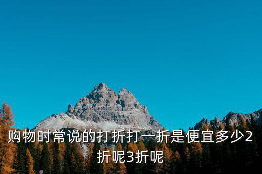 購物時常說的打折打一折是便宜多少2折呢3折呢