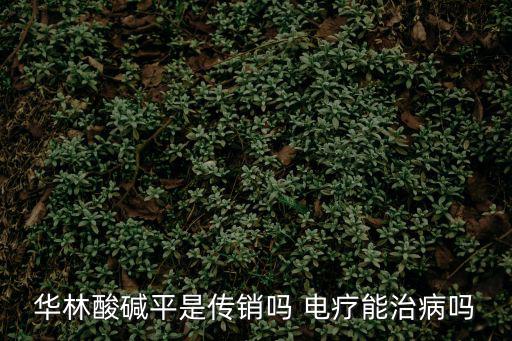 華林酸堿平是傳銷嗎 電療能治病嗎