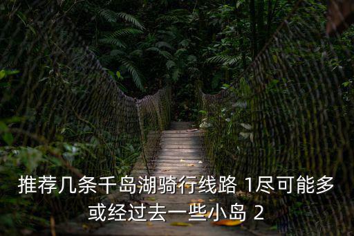 推薦幾條千島湖騎行線路 1盡可能多或經過去一些小島 2