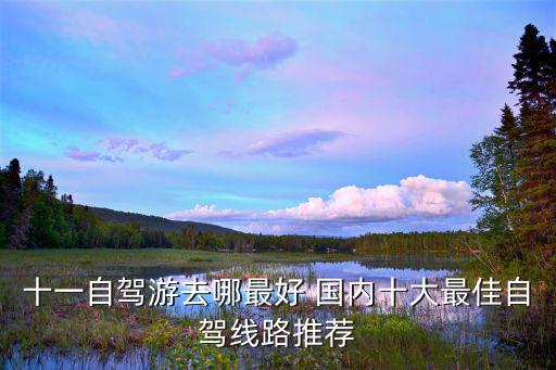 十一自駕游去哪最好 國(guó)內(nèi)十大最佳自駕線路推薦