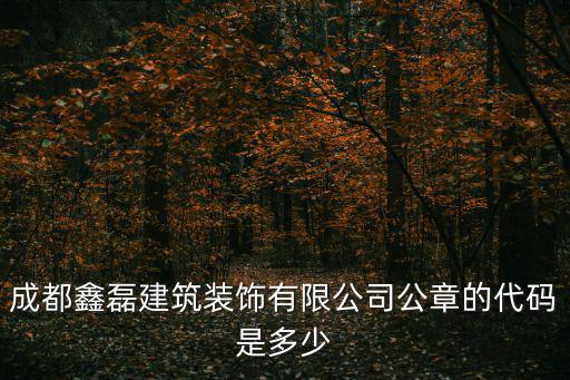 成都鑫磊建筑裝飾有限公司公章的代碼是多少