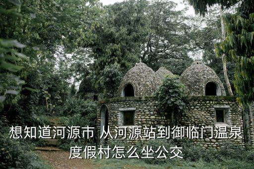 想知道河源市 從河源站到御臨門溫泉度假村怎么坐公交