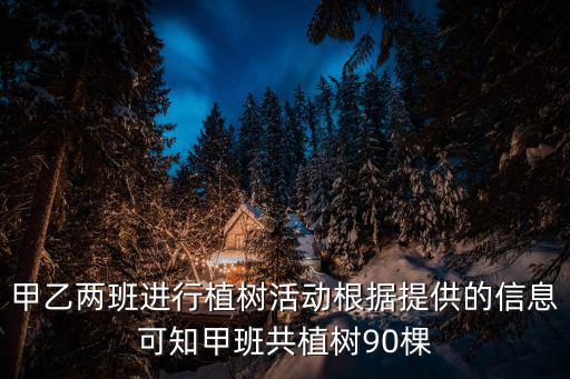 植樹信息，甲乙兩班進(jìn)行植樹活動(dòng)根據(jù)提供信息可知甲班共植樹90棵乙班