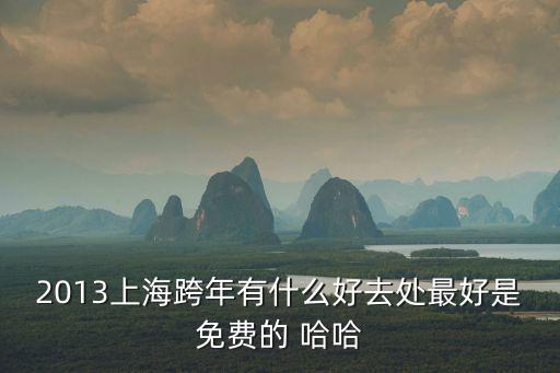 2013上海跨年有什么好去處最好是免費(fèi)的 哈哈