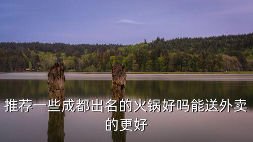 成都火鍋外賣，推薦一些成都出名的火鍋好嗎能送外賣的更好