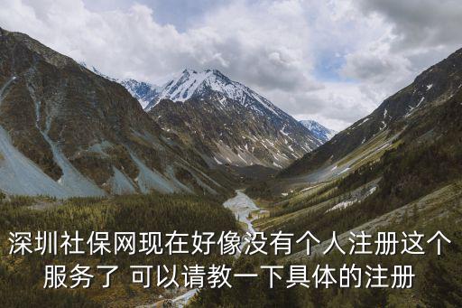 深圳社保網(wǎng)現(xiàn)在好像沒有個(gè)人注冊(cè)這個(gè)服務(wù)了 可以請(qǐng)教一下具體的注冊(cè)
