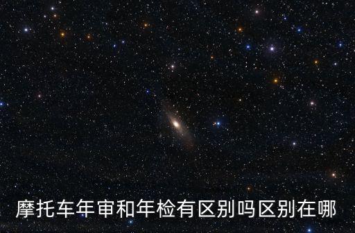 摩托車年審和年檢有區別嗎區別在哪