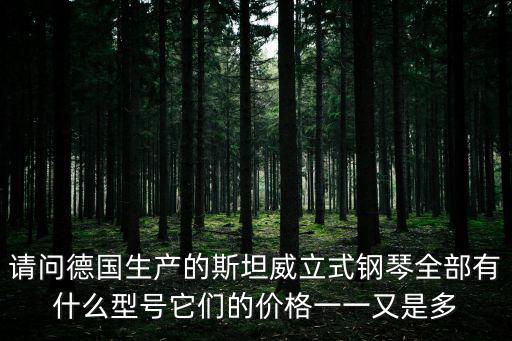 請問德國生產(chǎn)的斯坦威立式鋼琴全部有什么型號它們的價格一一又是多