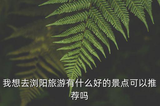 瀏陽景點，瀏陽有哪里好玩