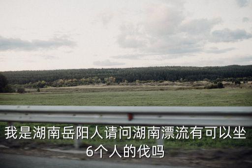 沱龍峽，我是湖南岳陽人請問湖南漂流有可以坐6個人的伐嗎