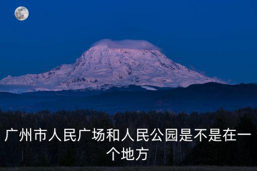廣州市人民廣場和人民公園是不是在一個地方