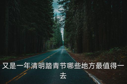 又是一年清明踏青節(jié)哪些地方最值得一去