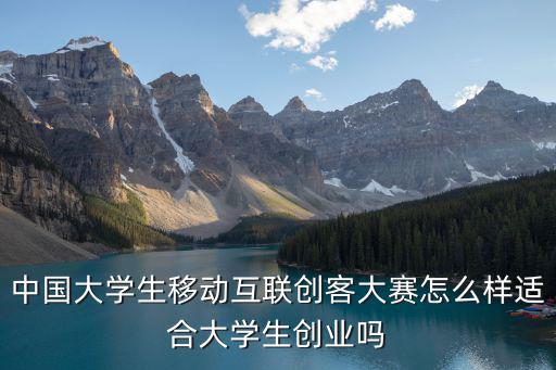 中國大學生移動互聯創客大賽怎么樣適合大學生創業嗎