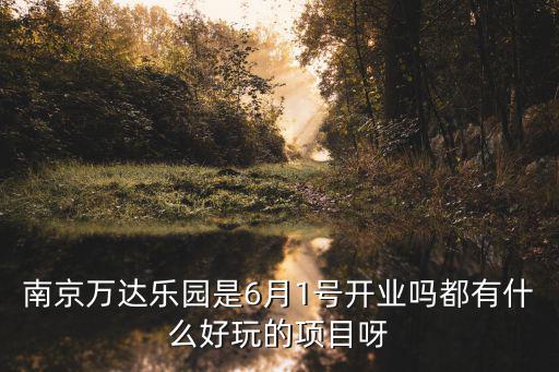 南京萬達樂園，南京萬達樂園大概什么時候開業啊