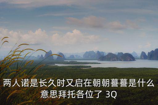 兩人諾是長久時又啟在朝朝謩謩是什么意思拜托各位了 3Q