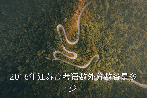2016年江蘇高考語數(shù)外分數(shù)各是多少