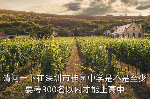 請問一下在深圳市桂園中學是不是至少要考300名以內才能上高中