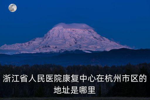 浙江省康復醫院，杭州最好的康復醫院在什么地方