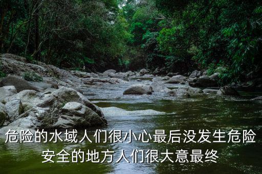 危險的水域人們很小心最后沒發生危險安全的地方人們很大意最終