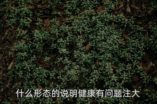 什么形態的說明健康有問題注大