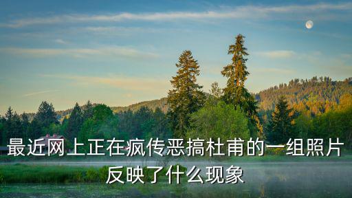最近網上正在瘋傳惡搞杜甫的一組照片反映了什么現象