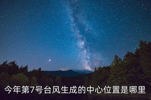 今年第7號臺風生成的中心位置是哪里