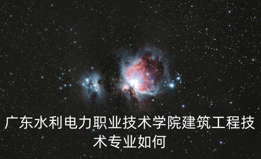 廣東水利電力職業技術學院建筑工程技術專業如何