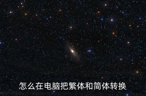 繁簡體轉(zhuǎn)換，怎么在電腦把繁體和簡體轉(zhuǎn)換