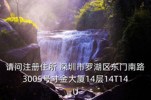 請問注冊住所 深圳市羅湖區東門南路3005號寸金大廈14層14T14U
