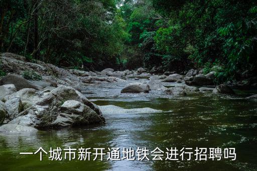 地鐵招聘官方網站，一個城市新開通地鐵會進行招聘嗎
