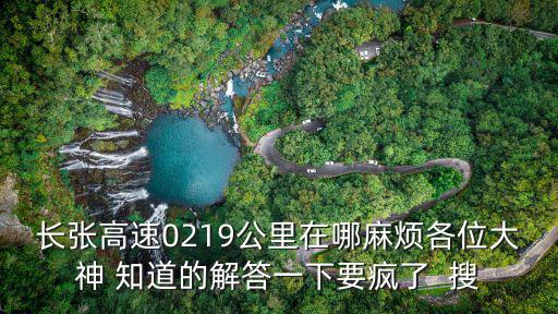 長張高速0219公里在哪麻煩各位大神 知道的解答一下要瘋了  搜