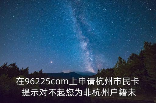 在96225com上申請杭州市民卡 提示對不起您為非杭州戶籍未