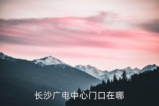 長沙廣電中心門口在哪