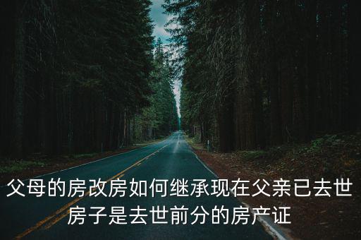 父母的房改房如何繼承現在父親已去世房子是去世前分的房產證