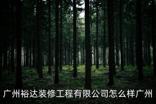 廣州工程公司，廣州裕達(dá)裝修工程有限公司怎么樣廣州